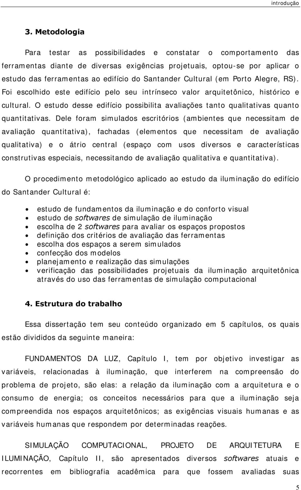 Cultural (em Porto Alegre, RS). Foi escolhido este edifício pelo seu intrínseco valor arquitetônico, histórico e cultural.