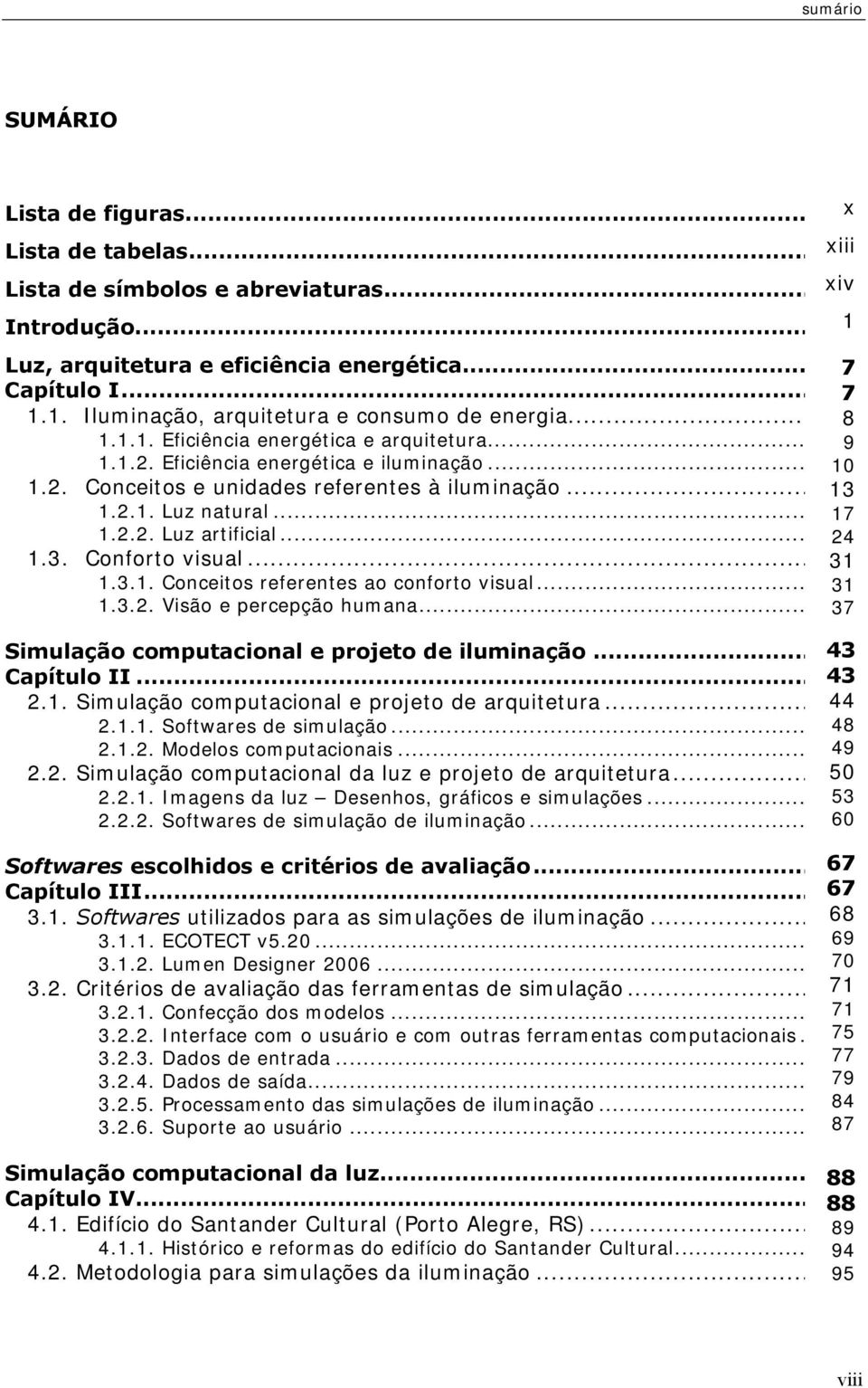 .. 24 1.3. Conforto visual... 31 1.3.1. Conceitos referentes ao conforto visual... 31 1.3.2. Visão e percepção humana... 37 Simulação computacional e projeto de iluminação... 43 Capítulo II... 43 2.1. Simulação computacional e projeto de arquitetura.