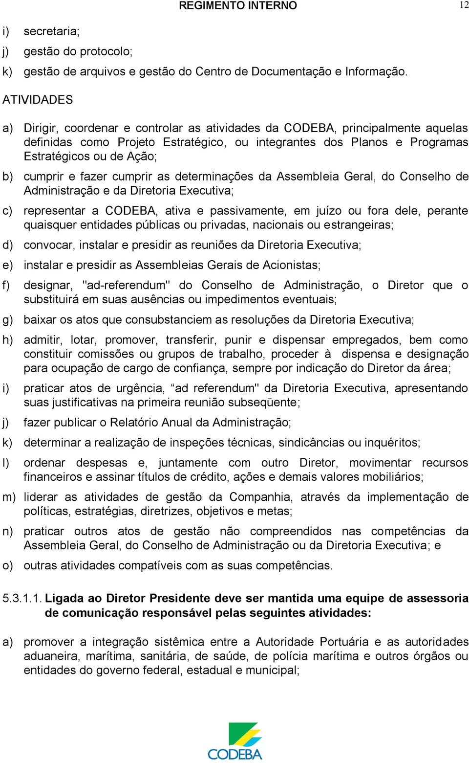 cumprir e fazer cumprir as determinações da Assembleia Geral, do Conselho de Administração e da Diretoria Executiva; c) representar a CODEBA, ativa e passivamente, em juízo ou fora dele, perante