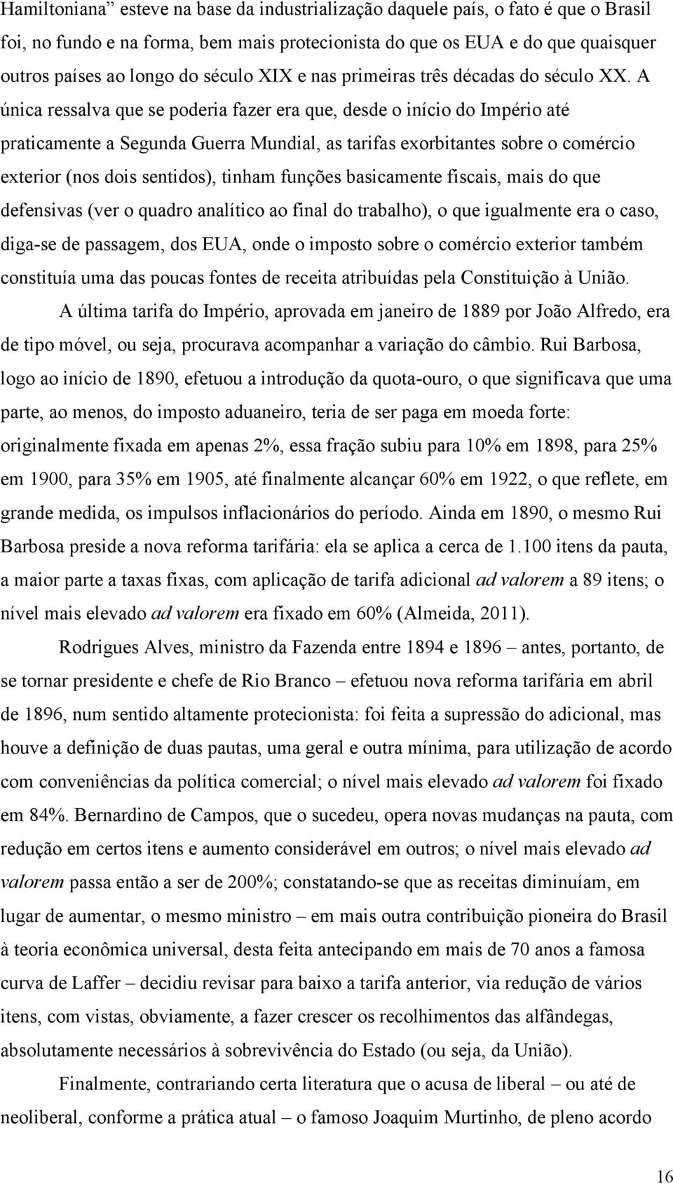 A única ressalva que se poderia fazer era que, desde o início do Império até praticamente a Segunda Guerra Mundial, as tarifas exorbitantes sobre o comércio exterior (nos dois sentidos), tinham