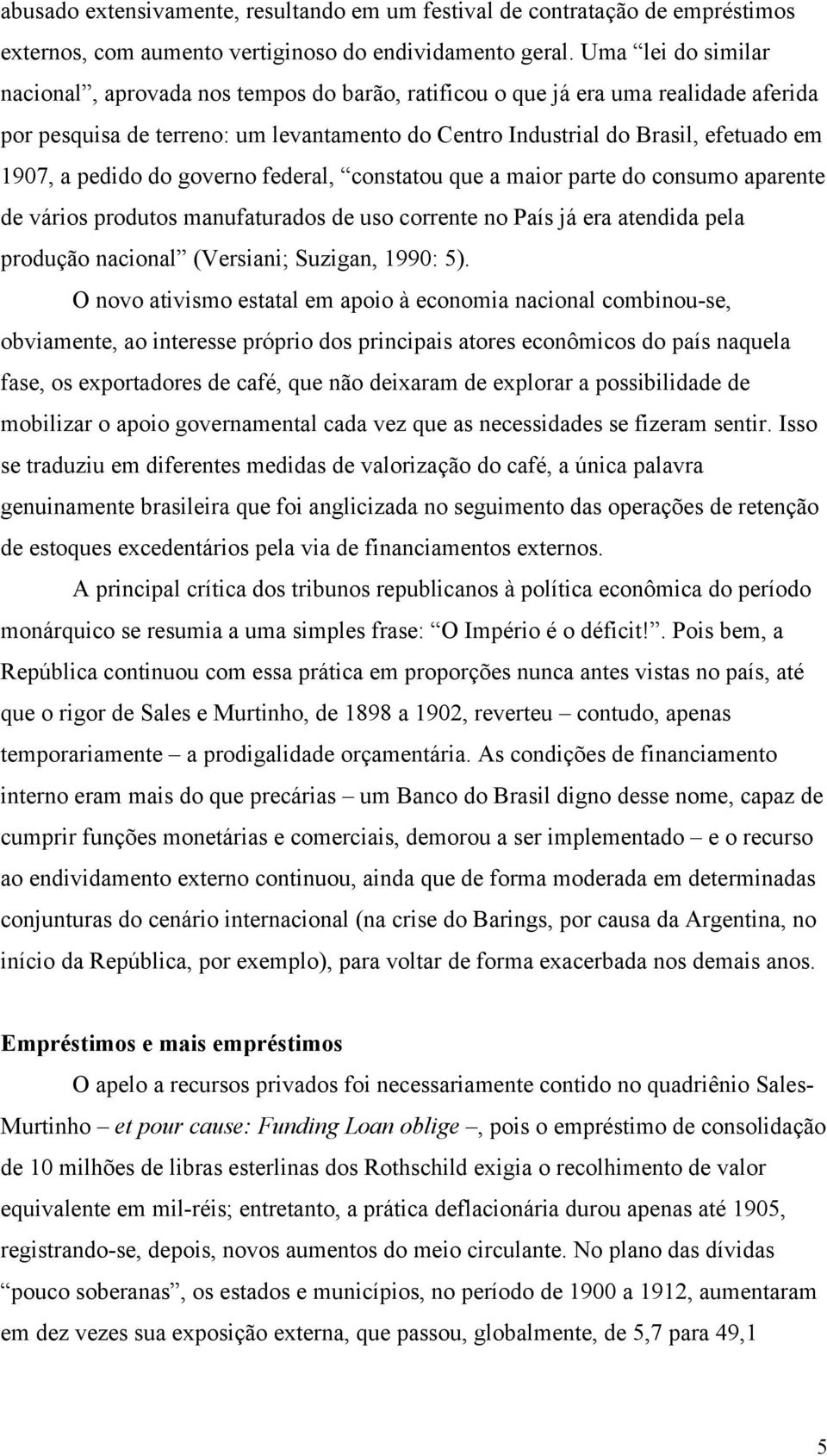 pedido do governo federal, constatou que a maior parte do consumo aparente de vários produtos manufaturados de uso corrente no País já era atendida pela produção nacional (Versiani; Suzigan, 1990: 5).