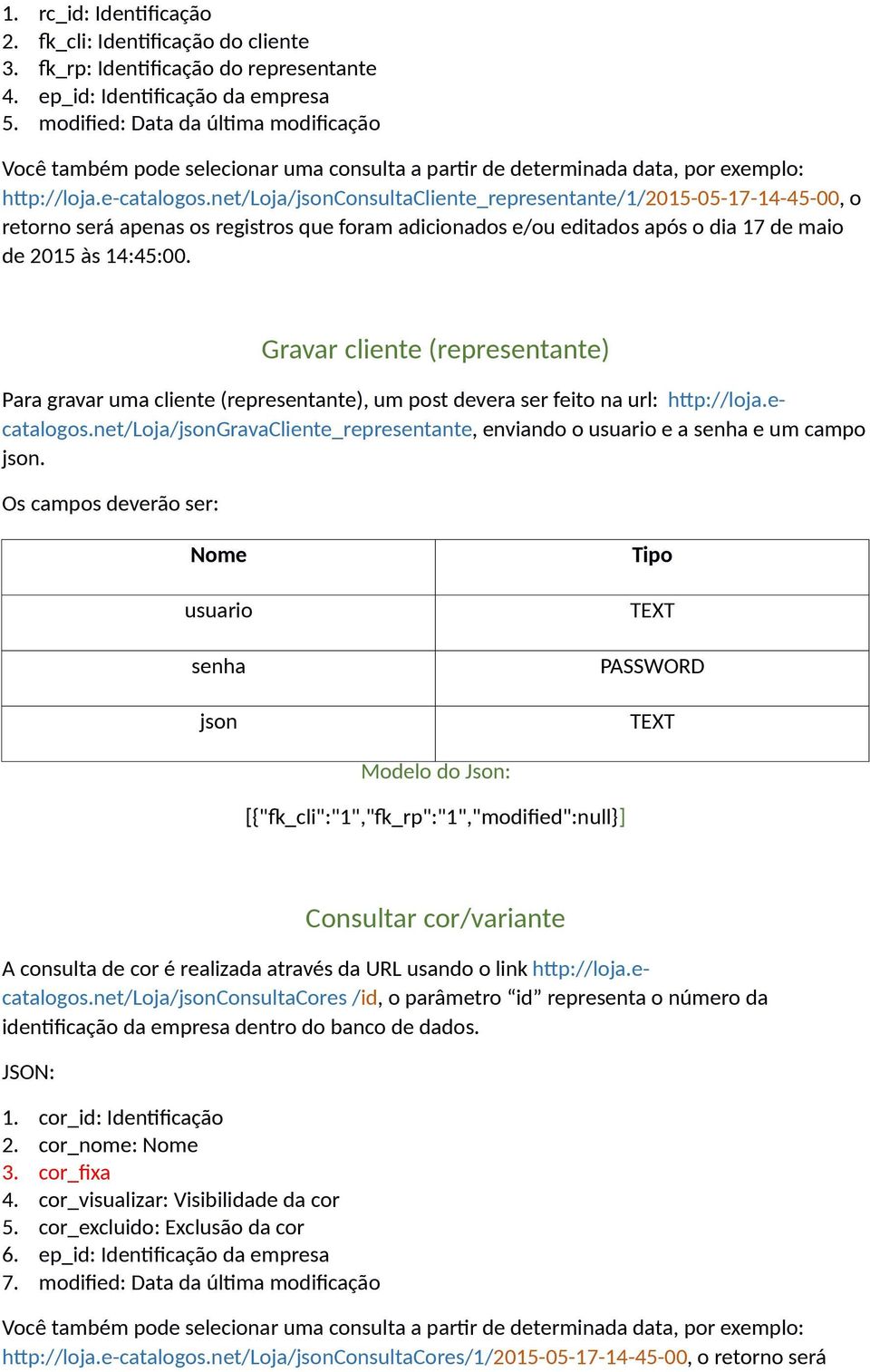 Gravar cliente (representante) Para gravar uma cliente (representante), um post devera ser feito na url: http://loja.ecatalogos.net/loja/gravacliente_representante, enviando o e a e um campo.