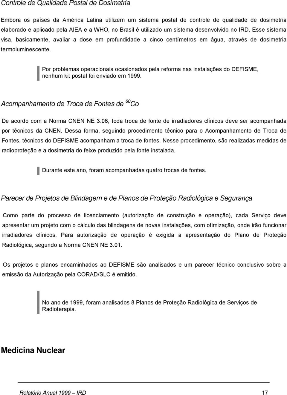 Por problemas operacionais ocasionados pela reforma nas instalações do DEFISME, nenhum kit postal foi enviado em 1999. Acompanhamento de Troca de Fontes de 60 Co De acordo com a Norma CNEN NE 3.