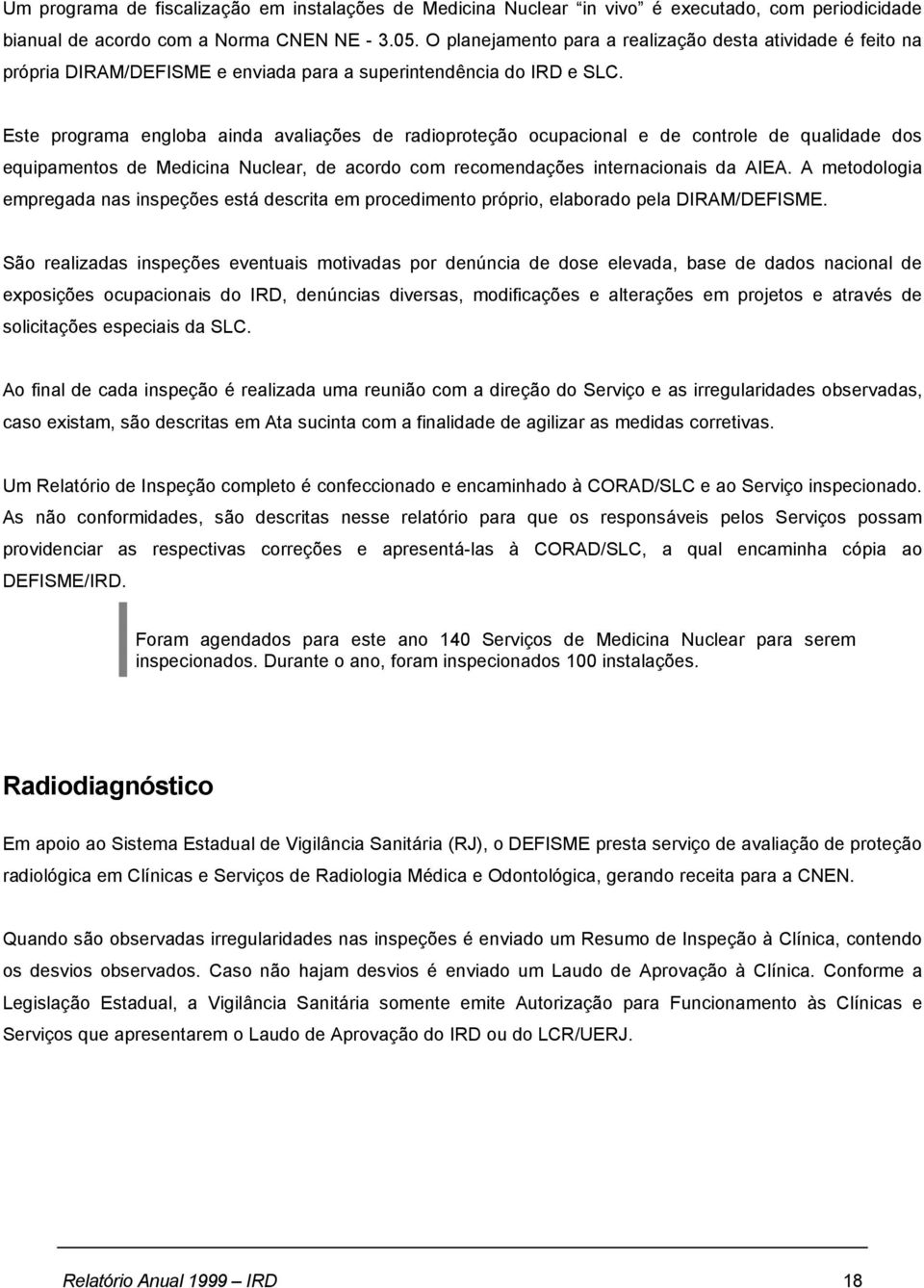 Este programa engloba ainda avaliações de radioproteção ocupacional e de controle de qualidade dos equipamentos de Medicina Nuclear, de acordo com recomendações internacionais da AIEA.