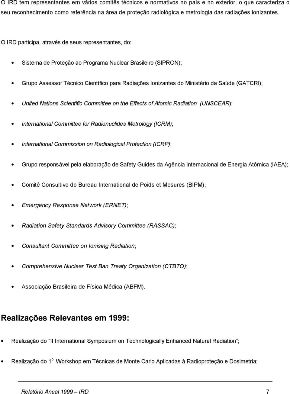 O IRD participa, através de seus representantes, do: Sistema de Proteção ao Programa Nuclear Brasileiro (SIPRON); Grupo Assessor Técnico Científico para Radiações Ionizantes do Ministério da Saúde