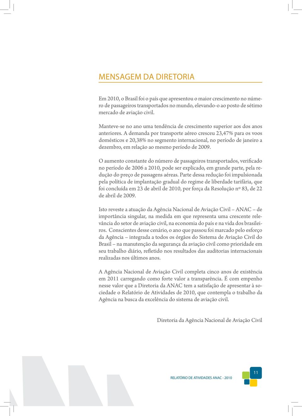 A demanda por transporte aéreo cresceu 23,47% para os voos domésticos e 20,38% no segmento internacional, no período de janeiro a dezembro, em relação ao mesmo período de 2009.