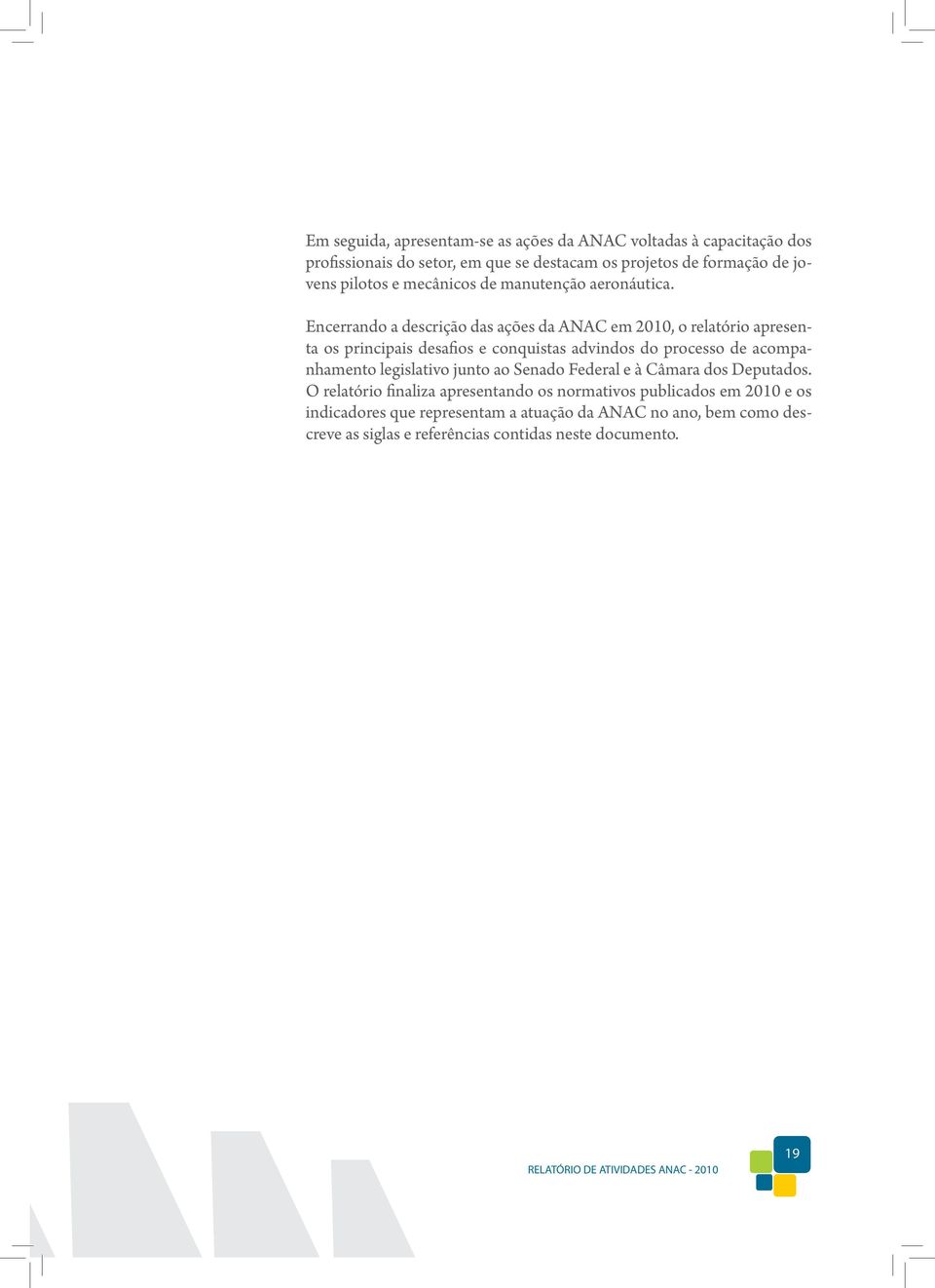 Encerrando a descrição das ações da ANAC em 2010, o relatório apresenta os principais desafios e conquistas advindos do processo de acompanhamento