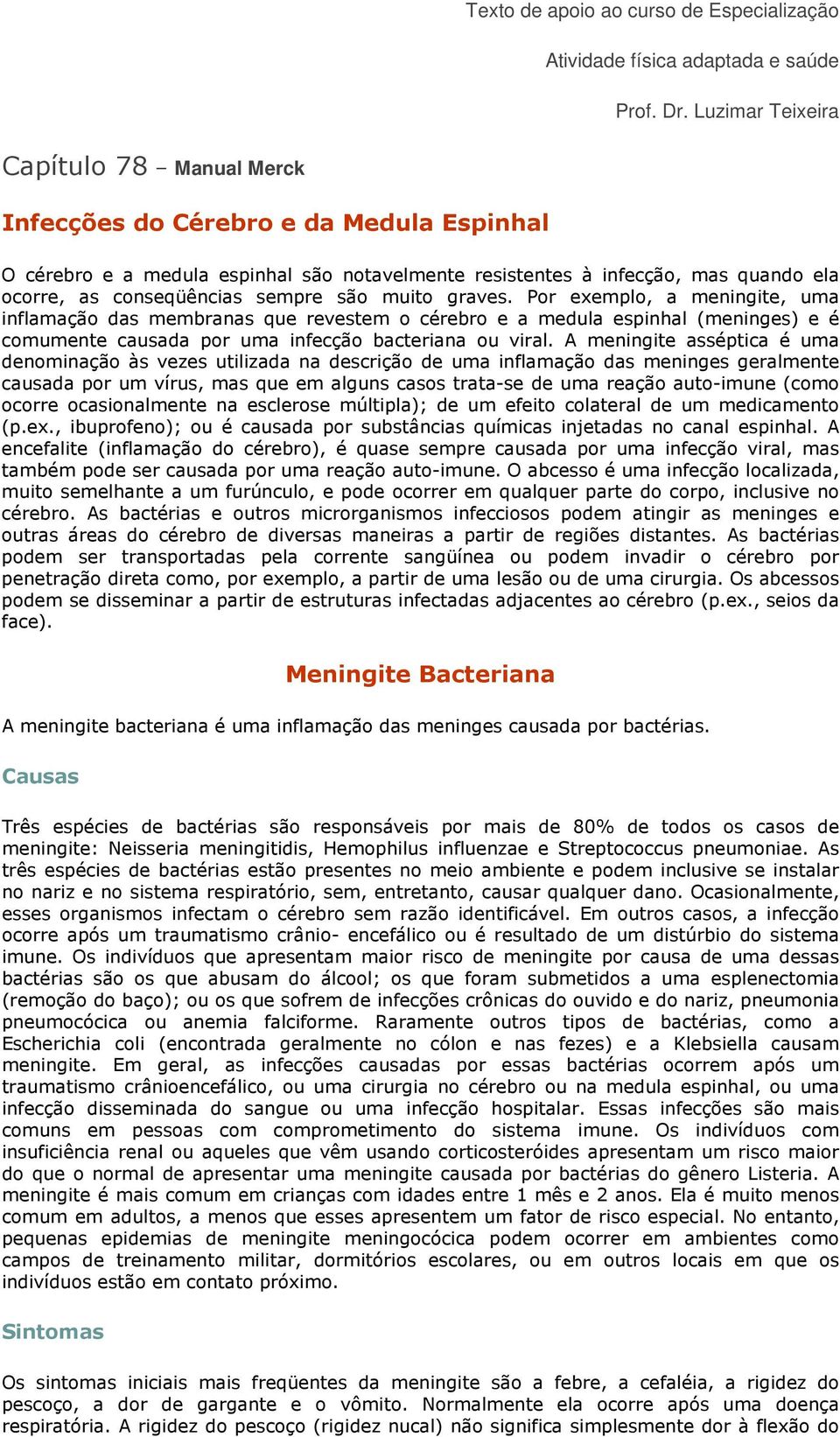 sempre são muito graves. Por exemplo, a meningite, uma inflamação das membranas que revestem o cérebro e a medula espinhal (meninges) e é comumente causada por uma infecção bacteriana ou viral.