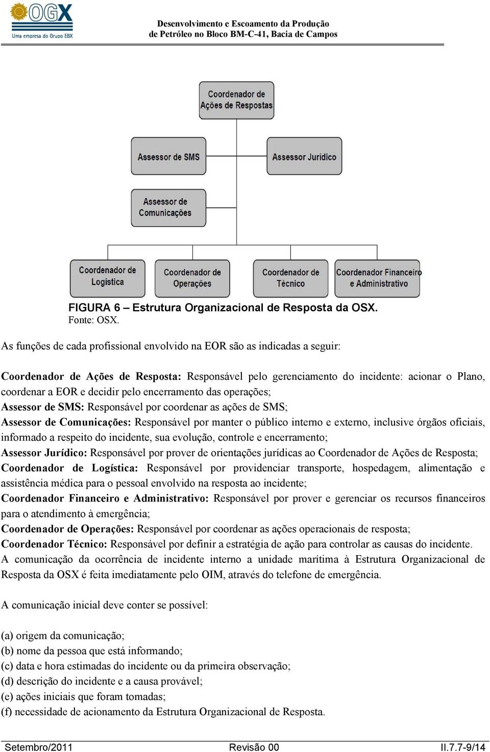 pelo encerramento das operações; Assessor de SMS: Responsável por coordenar as ações de SMS; Assessor de Comunicações: Responsável por manter o público interno e externo, inclusive órgãos oficiais,