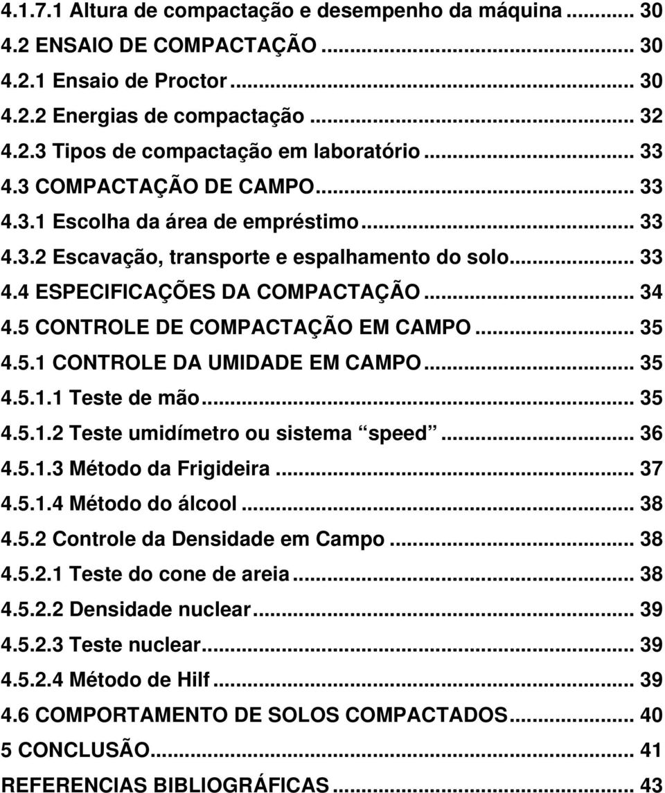 5 CONTROLE DE COMPACTAÇÃO EM CAMPO... 35 4.5.1 CONTROLE DA UMIDADE EM CAMPO... 35 4.5.1.1 Teste de mão... 35 4.5.1.2 Teste umidímetro ou sistema speed... 36 4.5.1.3 Método da Frigideira... 37 4.5.1.4 Método do álcool.