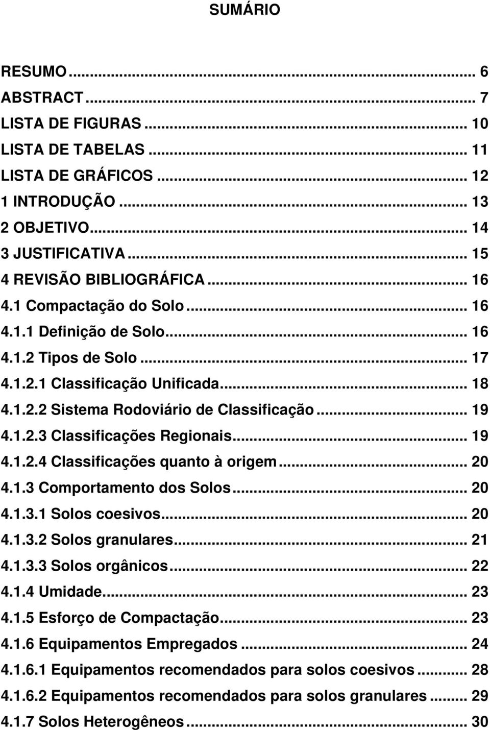 .. 19 4.1.2.4 Classificações quanto à origem... 20 4.1.3 Comportamento dos Solos... 20 4.1.3.1 Solos coesivos... 20 4.1.3.2 Solos granulares... 21 4.1.3.3 Solos orgânicos... 22 4.1.4 Umidade... 23 4.