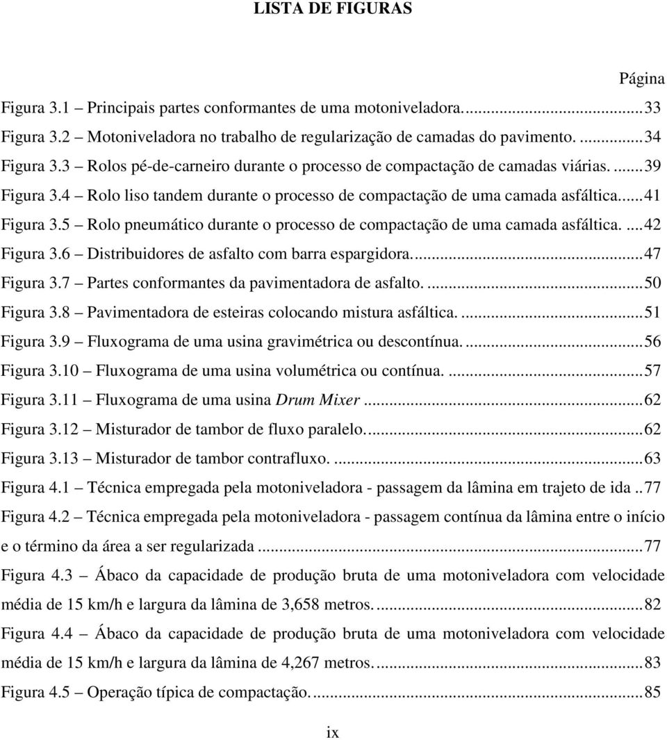 5 Rolo pneumático durante o processo de compactação de uma camada asfáltica....42 Figura 3.6 Distribuidores de asfalto com barra espargidora...47 Figura 3.