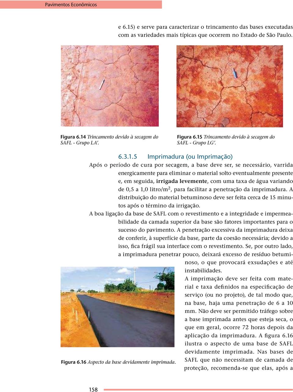 ser, se necessário, varrida energicamente para eliminar o material solto eventualmente presente e, em seguida, irrigada levemente, com uma taxa de água variando de 0,5 a 1,0 litro/m 2, para facilitar