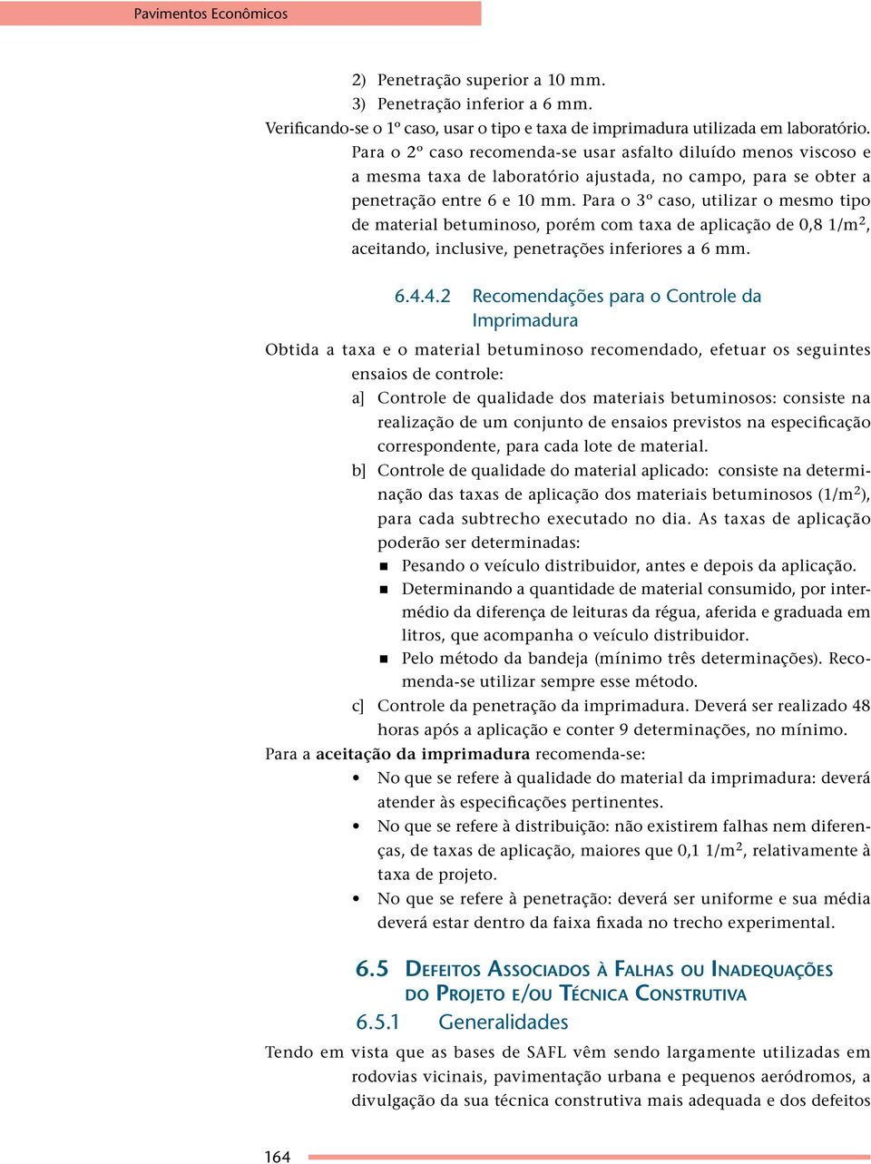 Para o 3º caso, utilizar o mesmo tipo de material betuminoso, porém com taxa de aplicação de 0,8 1/m 2, aceitando, inclusive, penetrações inferiores a 6 mm. 6.4.