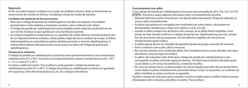 direta. O relógio de parede por radiofrequência está protegido contra impactos resultantes de um uso normal. Excetua-se aqui quedas por uma má fixação à parede. Os campos magnéticos muito fortes (p.