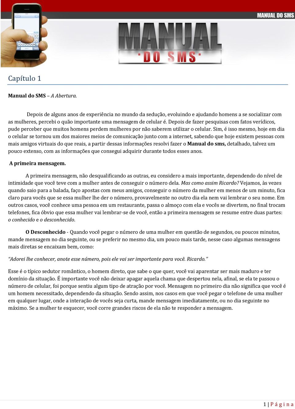 Depois de fazer pesquisas com fatos verídicos, pude perceber que muitos homens perdem mulheres por não saberem utilizar o celular.