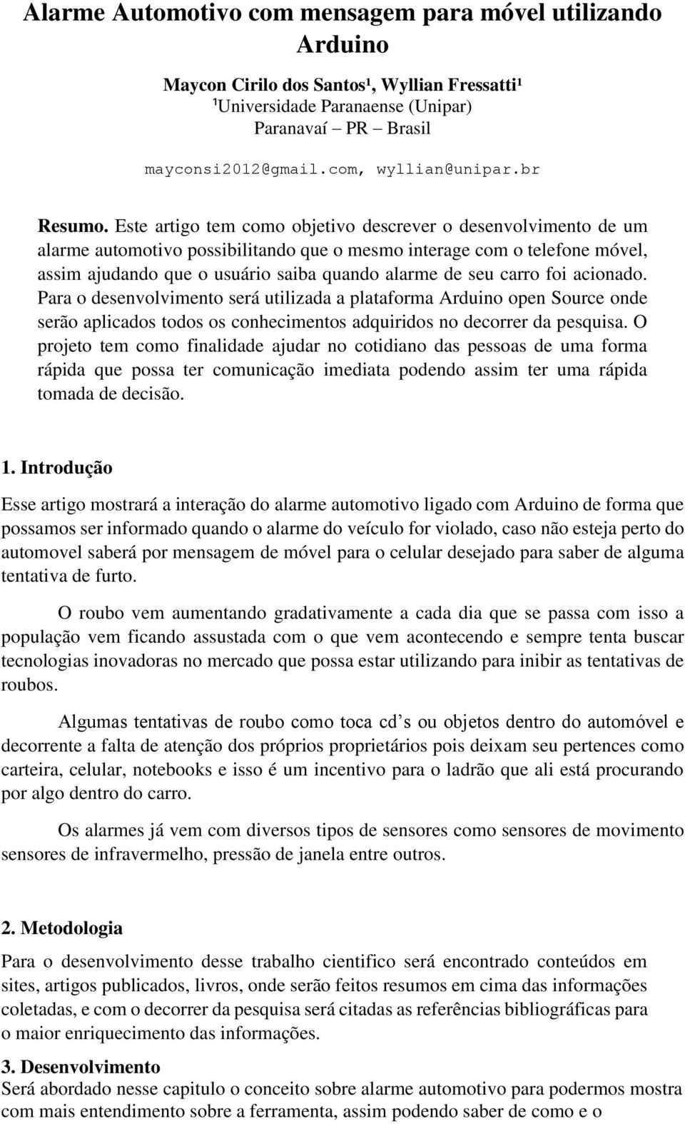 Este artigo tem como objetivo descrever o desenvolvimento de um alarme automotivo possibilitando que o mesmo interage com o telefone móvel, assim ajudando que o usuário saiba quando alarme de seu