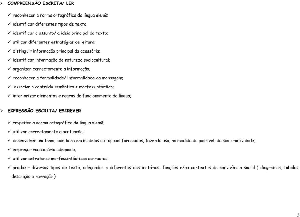 associar o conteúdo semântico e morfossintáctico; interiorizar elementos e regras de funcionamento da língua; EXPRESSÃO ESCRITA/ ESCREVER respeitar a norma ortográfica da língua alemã; utilizar