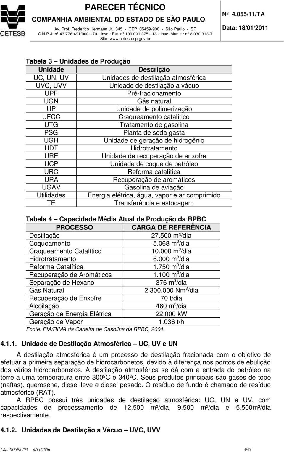 petróleo URC Reforma catalítica URA Recuperação de aromáticos UGAV Gasolina de aviação Utilidades Energia elétrica, água, vapor e ar comprimido TE Transferência e estocagem Tabela 4 Capacidade Média