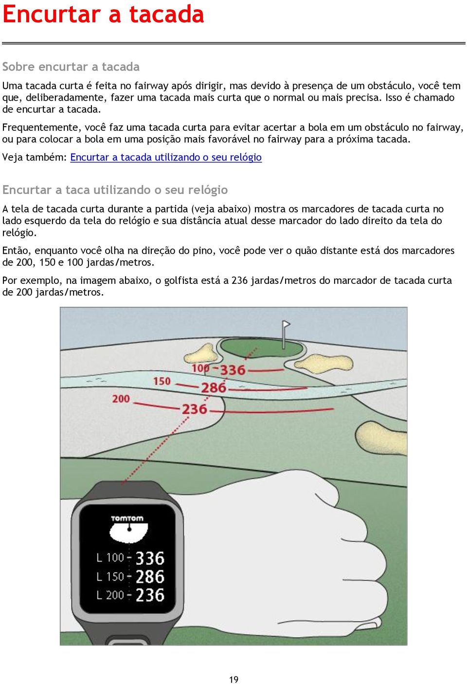 Frequentemente, você faz uma tacada curta para evitar acertar a bola em um obstáculo no fairway, ou para colocar a bola em uma posição mais favorável no fairway para a próxima tacada.