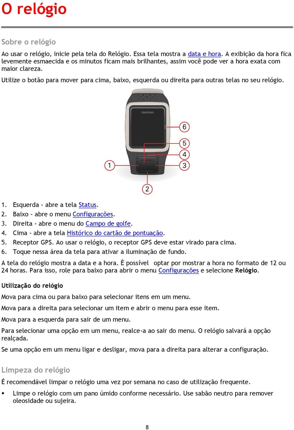 Utilize o botão para mover para cima, baixo, esquerda ou direita para outras telas no seu relógio. 1. Esquerda - abre a tela Status. 2. Baixo - abre o menu Configurações. 3.