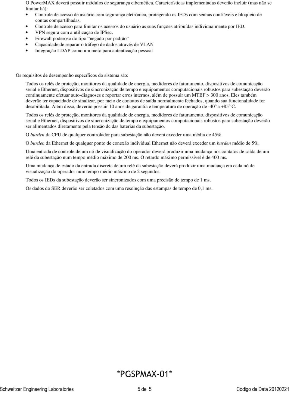 compartilhadas. Controle de acesso para limitar os acessos do usuário as suas funções atribuídas individualmente por IED. VPN segura com a utilização de IPSec.