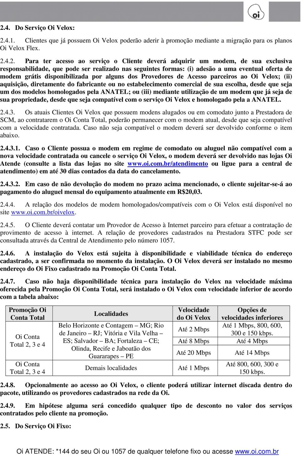 parceiros ao Oi Velox; (ii) aquisição, diretamente do fabricante ou no estabelecimento comercial de sua escolha, desde que seja um dos modelos homologados pela ANATEL; ou (iii) mediante utilização de