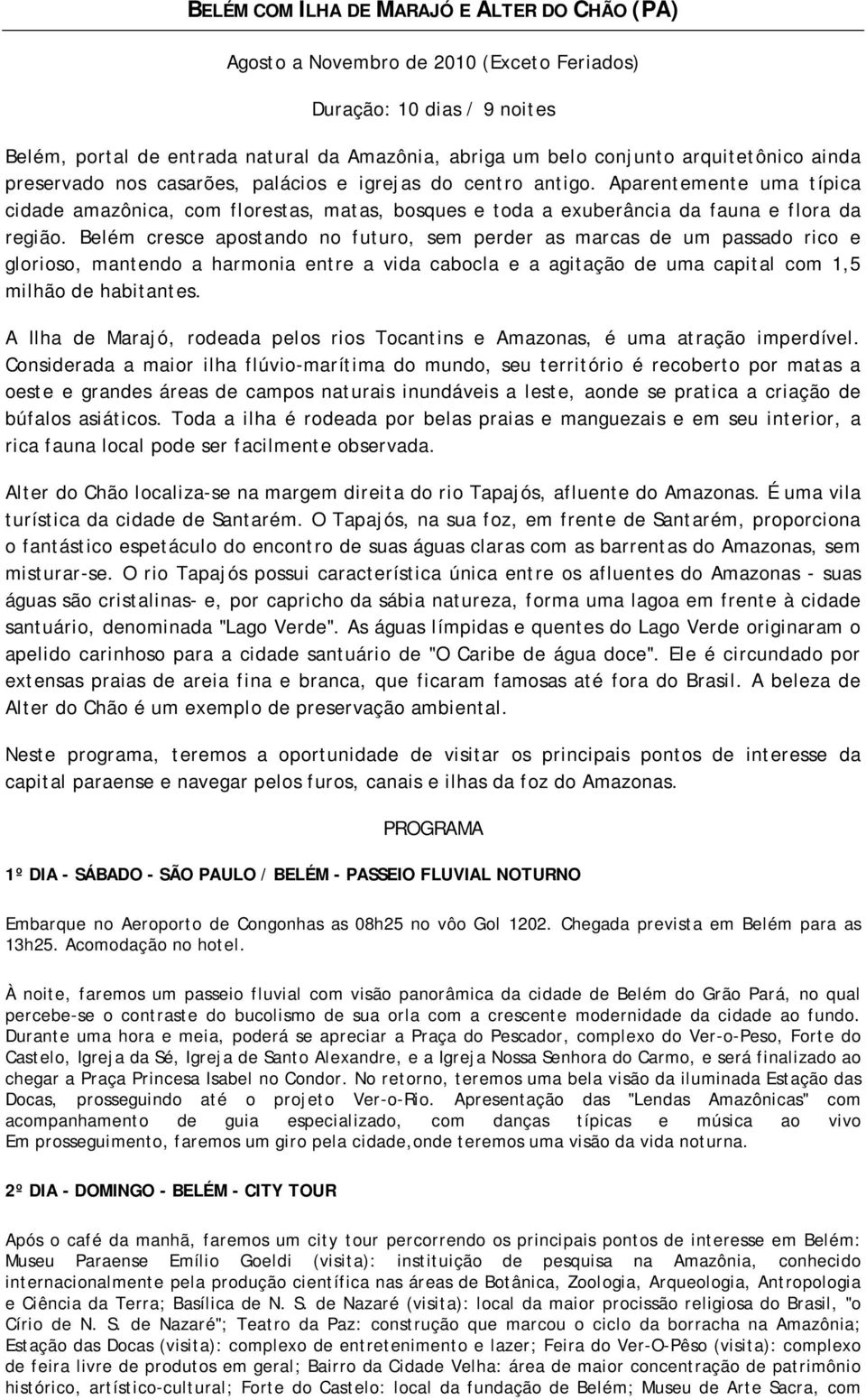 Aparentemente uma típica cidade amazônica, com florestas, matas, bosques e toda a exuberância da fauna e flora da região.