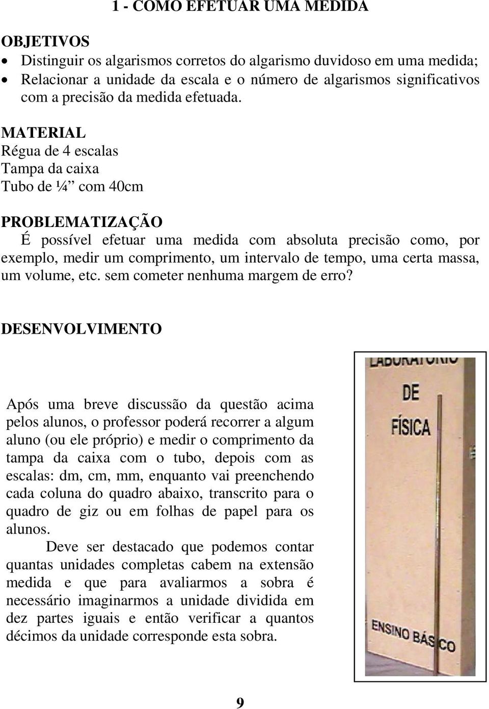 MATERIAL Régua de 4 escalas Tampa da caixa Tubo de ¼ com 40cm PROBLEMATIZAÇÃO É possível efetuar uma medida com absoluta precisão como, por exemplo, medir um comprimento, um intervalo de tempo, uma