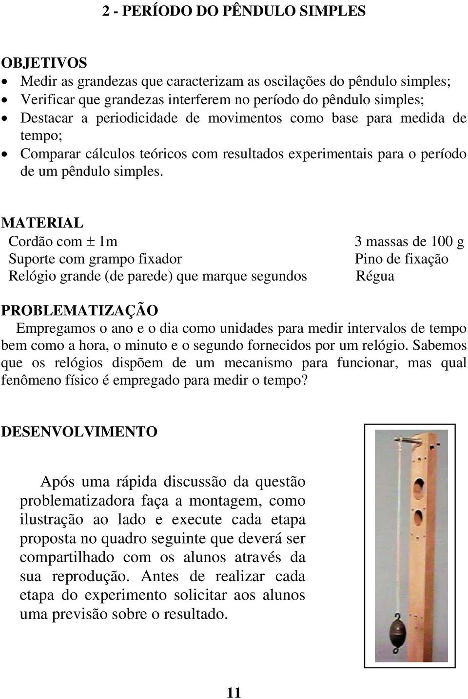 MATERIAL Cordão com ± 1m Suporte com grampo fixador Relógio grande (de parede) que marque segundos 3 massas de 100 g Pino de fixação Régua PROBLEMATIZAÇÃO Empregamos o ano e o dia como unidades para