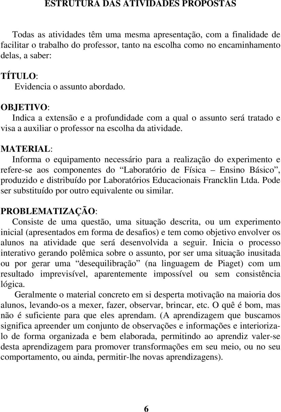 MATERIAL: Informa o equipamento necessário para a realização do experimento e refere-se aos componentes do Laboratório de Física Ensino Básico, produzido e distribuído por Laboratórios Educacionais