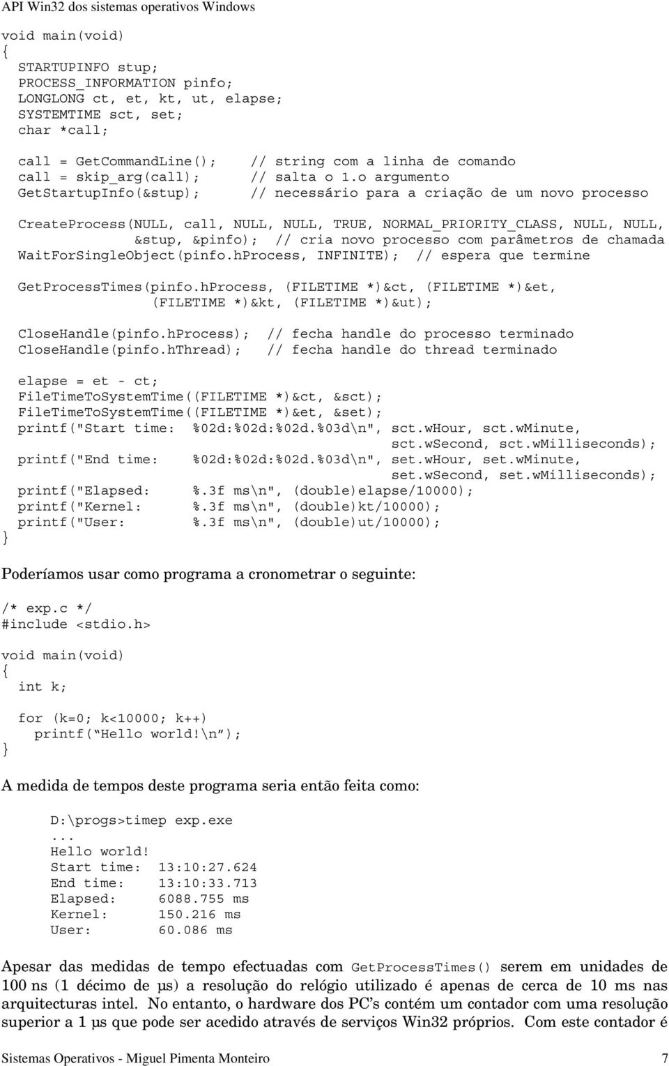 o argumento // necessário para a criação de um novo processo CreateProcess(NULL, call, NULL, NULL, TRUE, NORMAL_PRIORITY_CLASS, NULL, NULL, &stup, &pinfo); // cria novo processo com parâmetros de