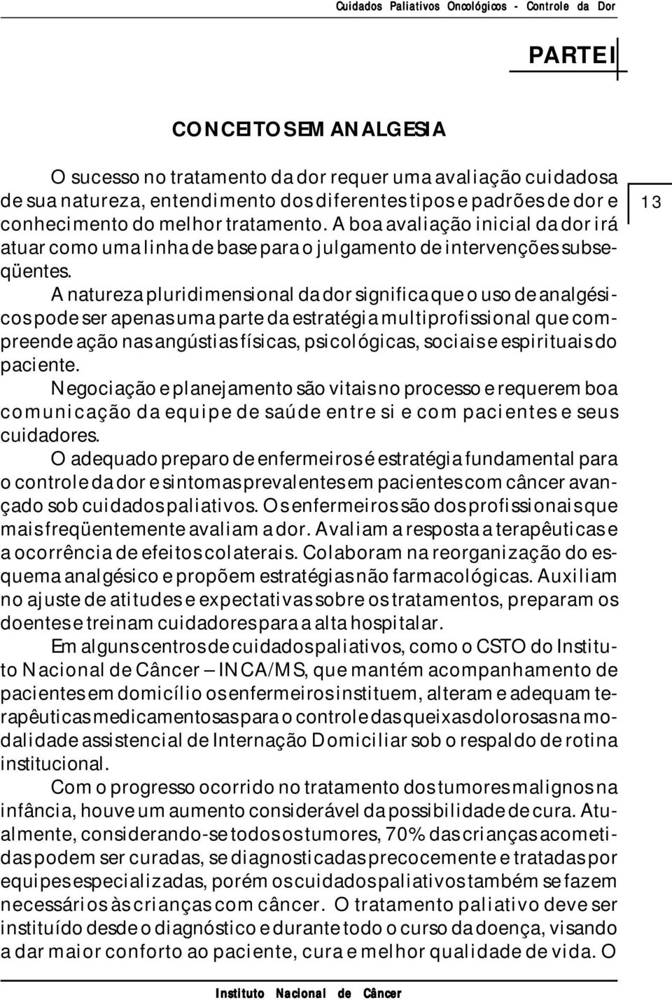 A natureza pluridimensional da dor significa que o uso de analgésicos pode ser apenas uma parte da estratégia multiprofissional que compreende ação nas angústias físicas, psicológicas, sociais e