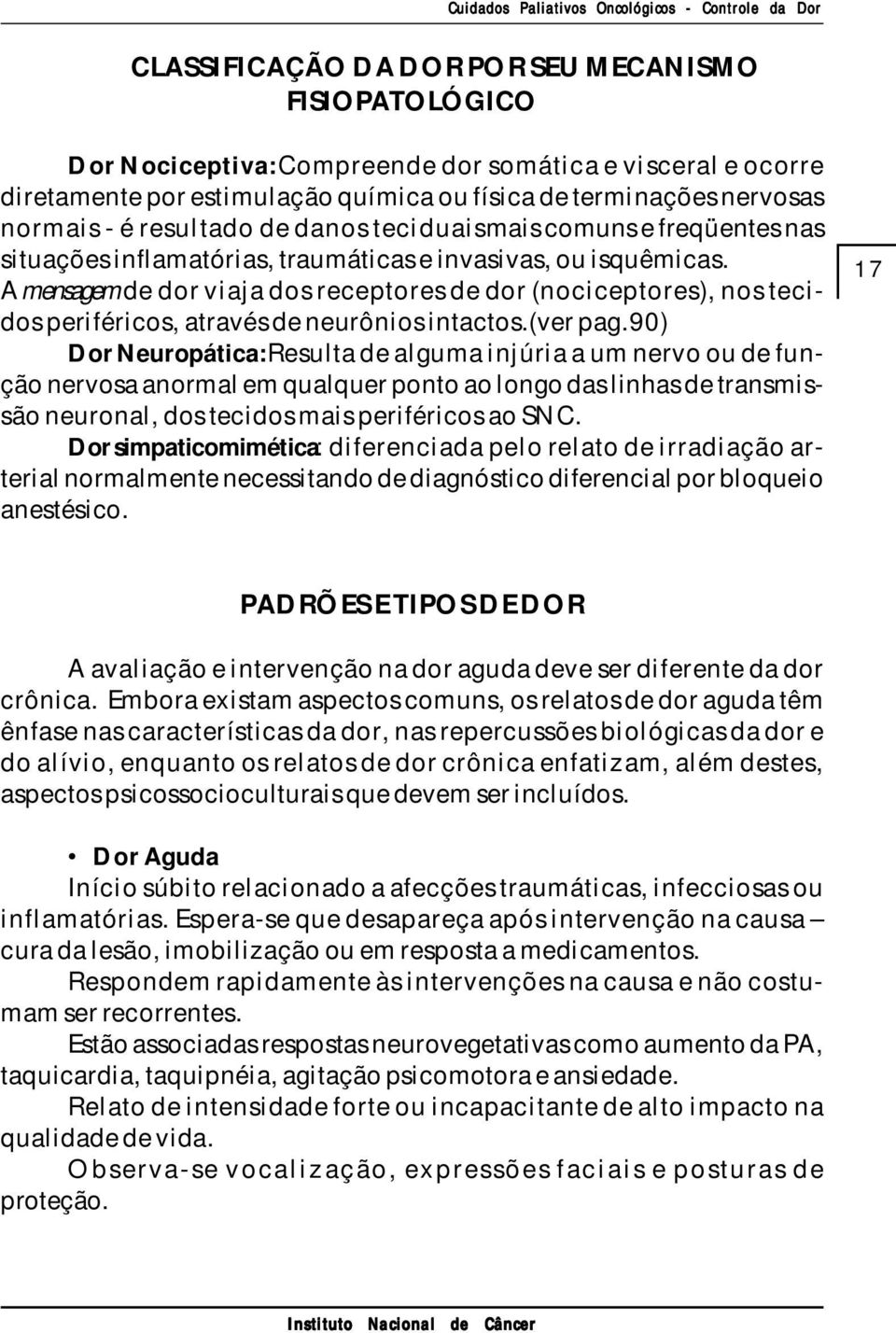 A mensagem de dor viaja dos receptores de dor (nociceptores), nos tecidos periféricos, através de neurônios intactos. (ver pag.