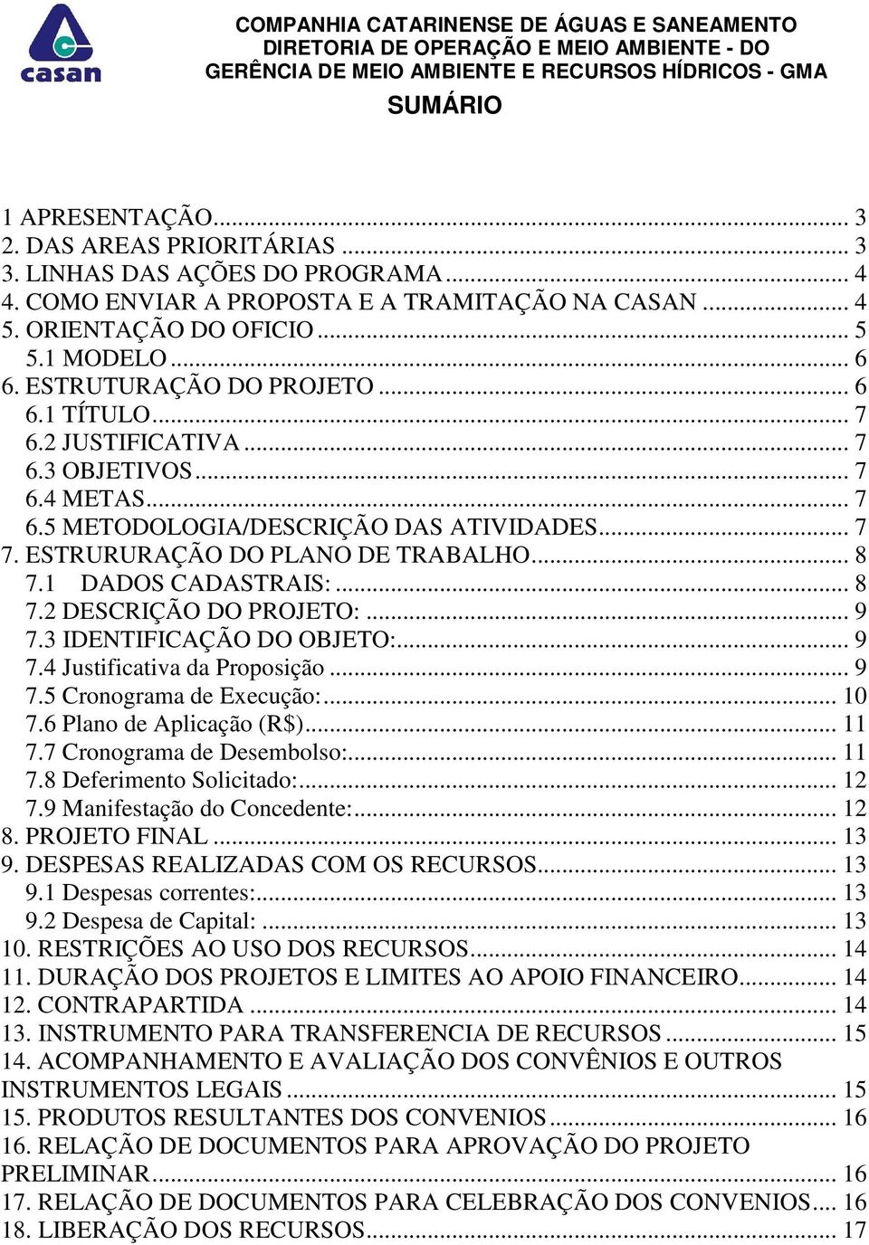 1 DADOS CADASTRAIS:... 8 7.2 DESCRIÇÃO DO PROJETO:... 9 7.3 IDENTIFICAÇÃO DO OBJETO:... 9 7.4 Justificativa da Proposição... 9 7.5 Cronograma de Execução:... 10 7.6 Plano de Aplicação (R$)... 11 7.