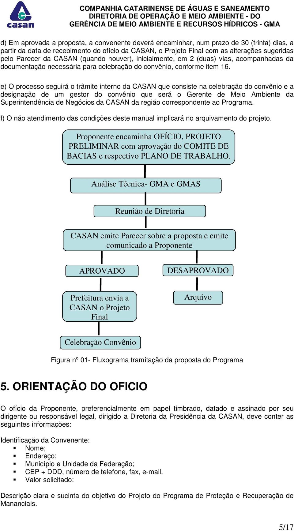 e) O processo seguirá o trâmite interno da CASAN que consiste na celebração do convênio e a designação de um gestor do convênio que será o Gerente de Meio Ambiente da Superintendência de Negócios da