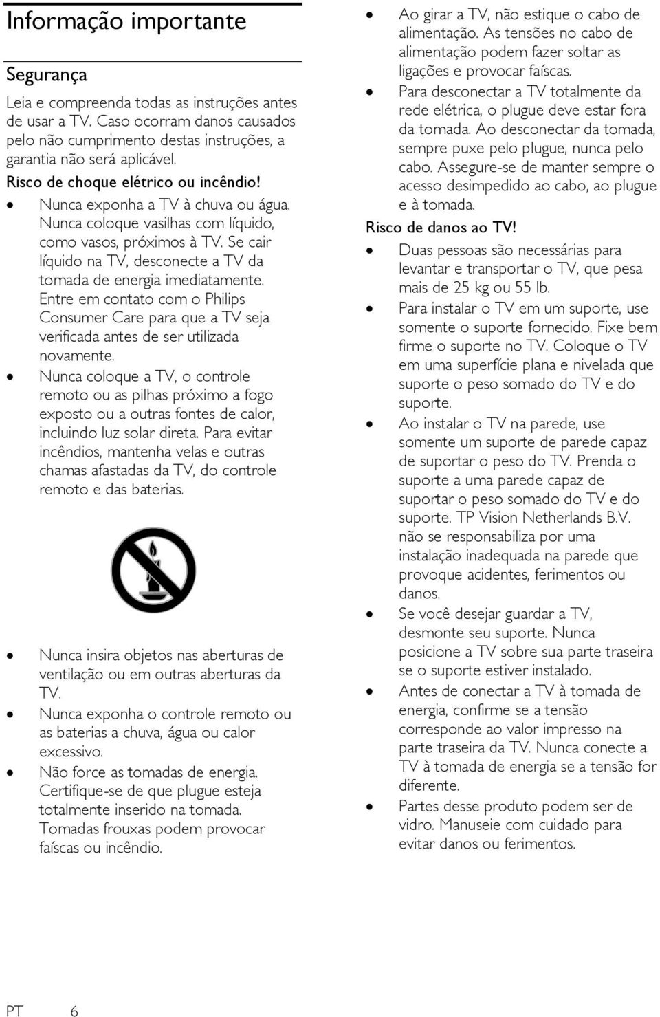 Se cair líquido na TV, desconecte a TV da tomada de energia imediatamente. Entre em contato com o Philips Consumer Care para que a TV seja verificada antes de ser utilizada novamente.