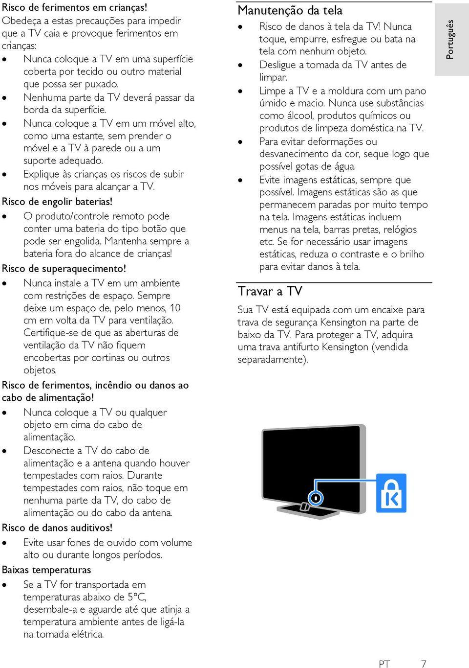 Nenhuma parte da TV deverá passar da borda da superfície. Nunca coloque a TV em um móvel alto, como uma estante, sem prender o móvel e a TV à parede ou a um suporte adequado.