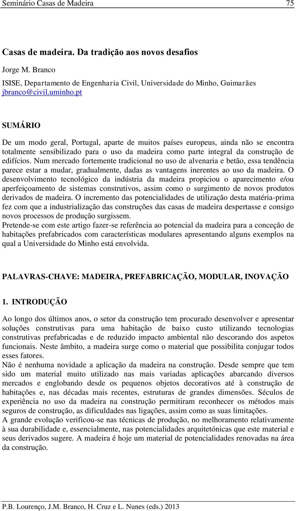 Num mercado fortemente tradicional no uso de alvenaria e betão, essa tendência parece estar a mudar, gradualmente, dadas as vantagens inerentes ao uso da madeira.