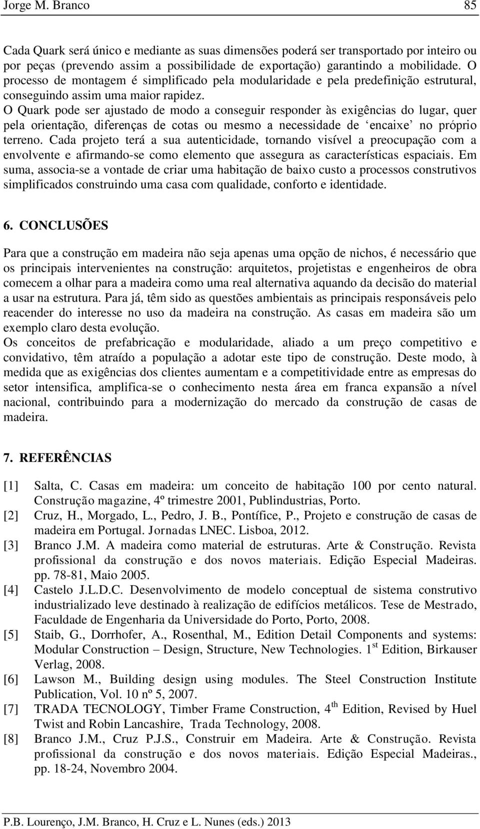 O Quark pode ser ajustado de modo a conseguir responder às exigências do lugar, quer pela orientação, diferenças de cotas ou mesmo a necessidade de encaixe no próprio terreno.