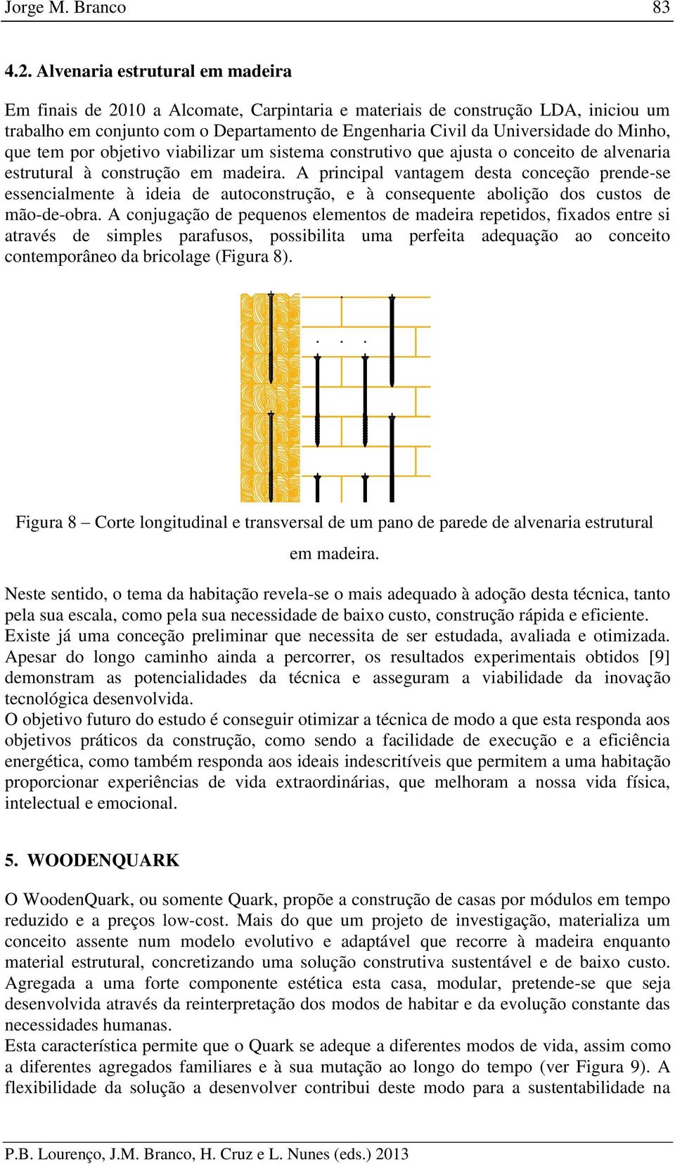 Minho, que tem por objetivo viabilizar um sistema construtivo que ajusta o conceito de alvenaria estrutural à construção em madeira.