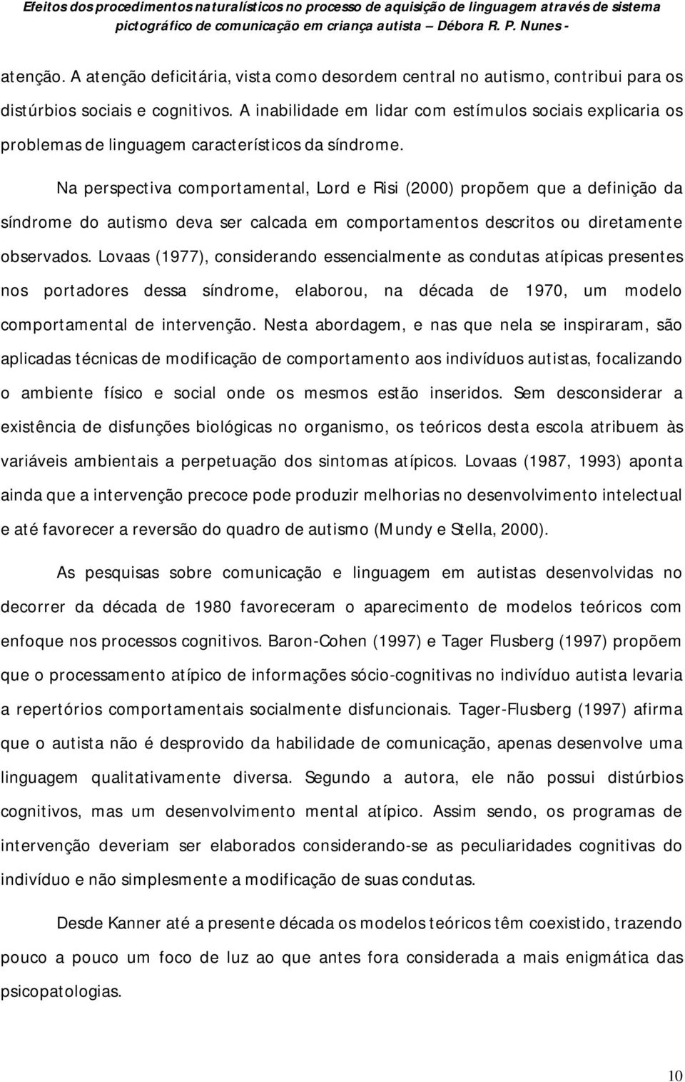 Na perspectiva comportamental, Lord e Risi (2000) propõem que a definição da síndrome do autismo deva ser calcada em comportamentos descritos ou diretamente observados.