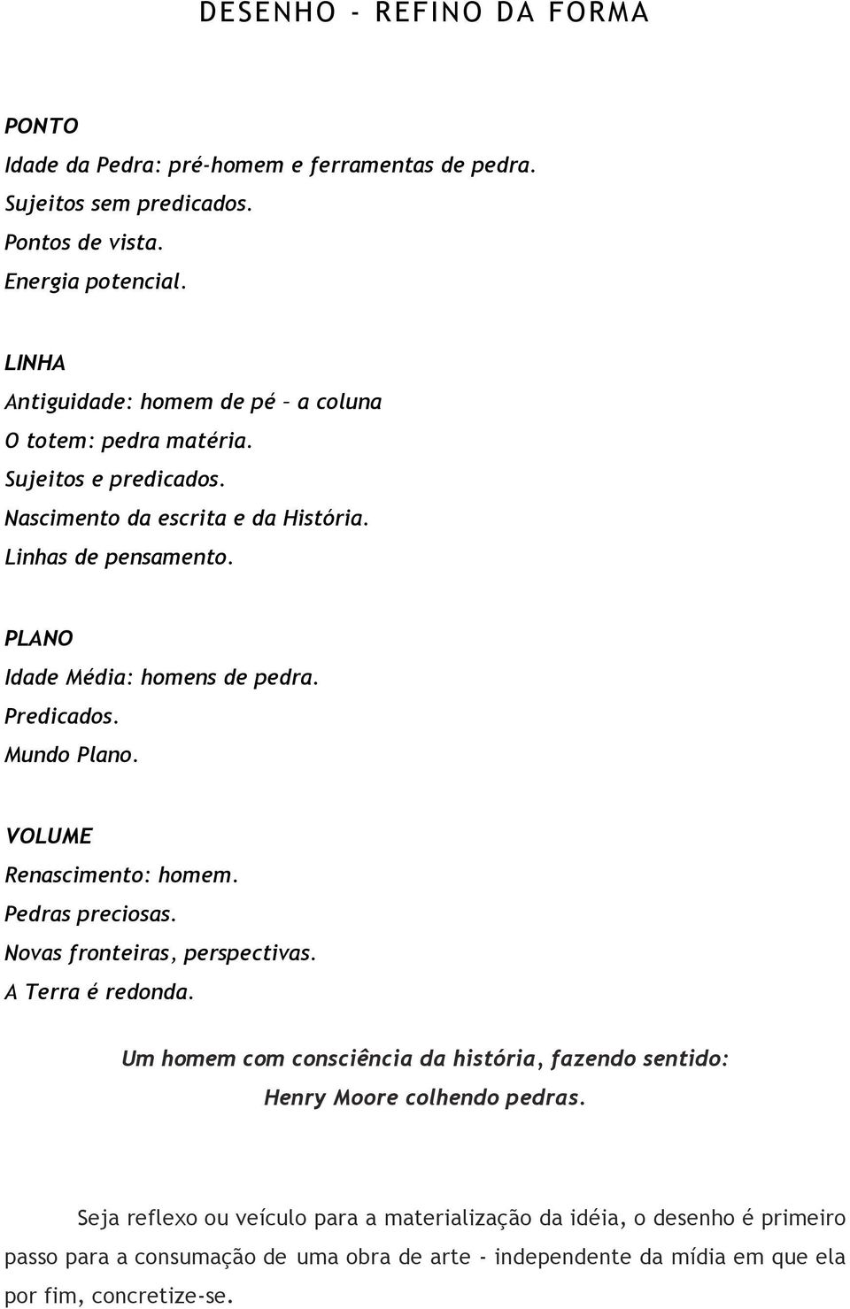 PLANO Idade Média: homens de pedra. Predicados. Mundo Plano. VOLUME Renascimento: homem. Pedras preciosas. Novas fronteiras, perspectivas. A Terra é redonda.