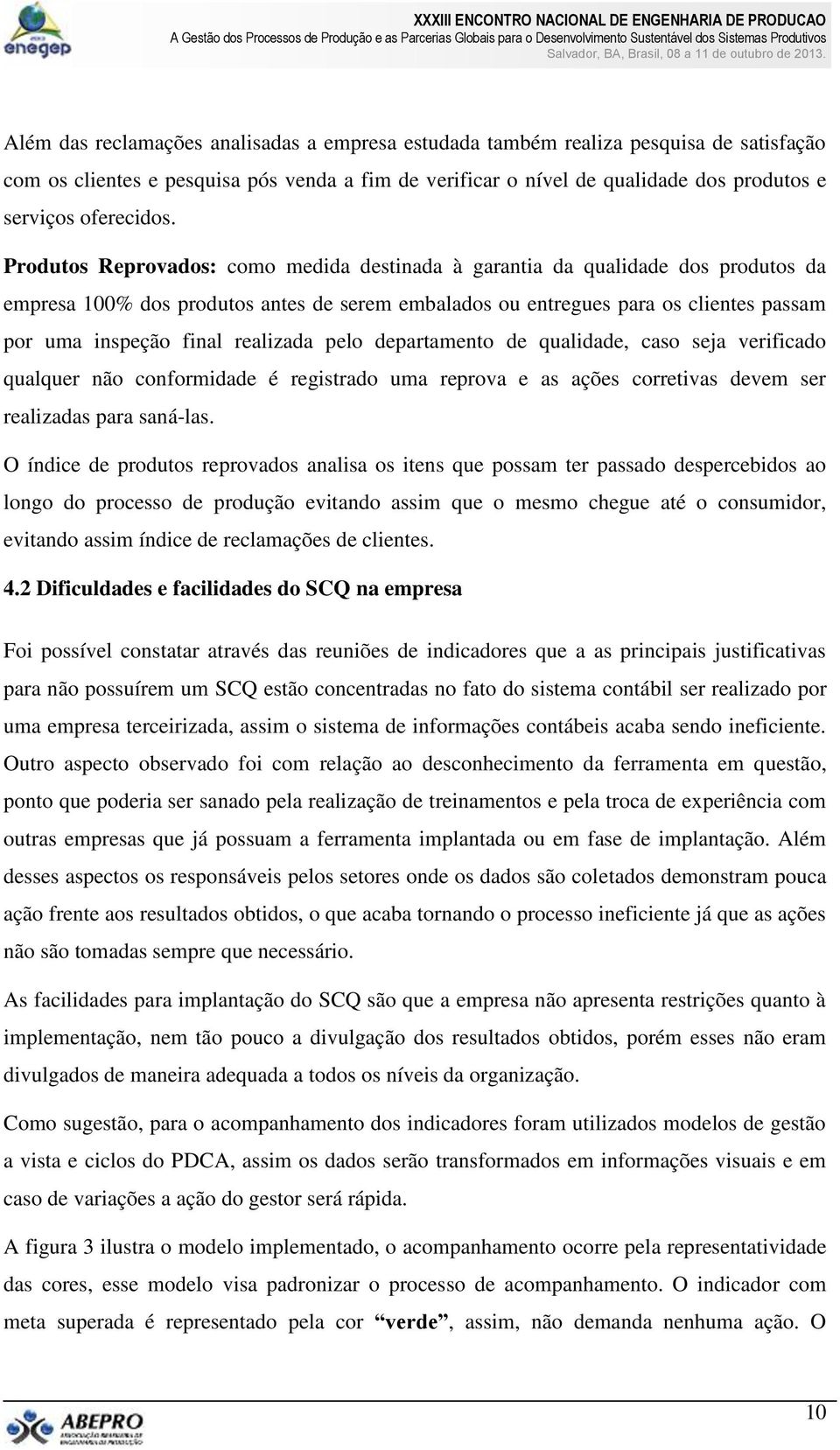 Produtos Reprovados: como medida destinada à garantia da qualidade dos produtos da empresa 100% dos produtos antes de serem embalados ou entregues para os clientes passam por uma inspeção final