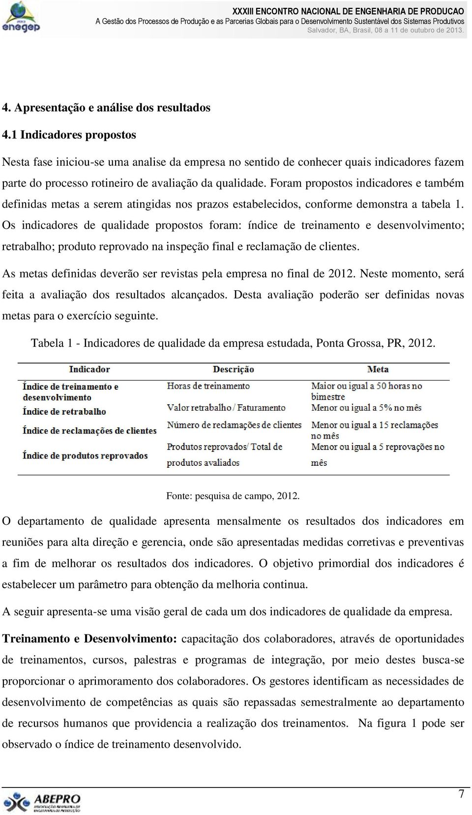 Foram propostos indicadores e também definidas metas a serem atingidas nos prazos estabelecidos, conforme demonstra a tabela 1.