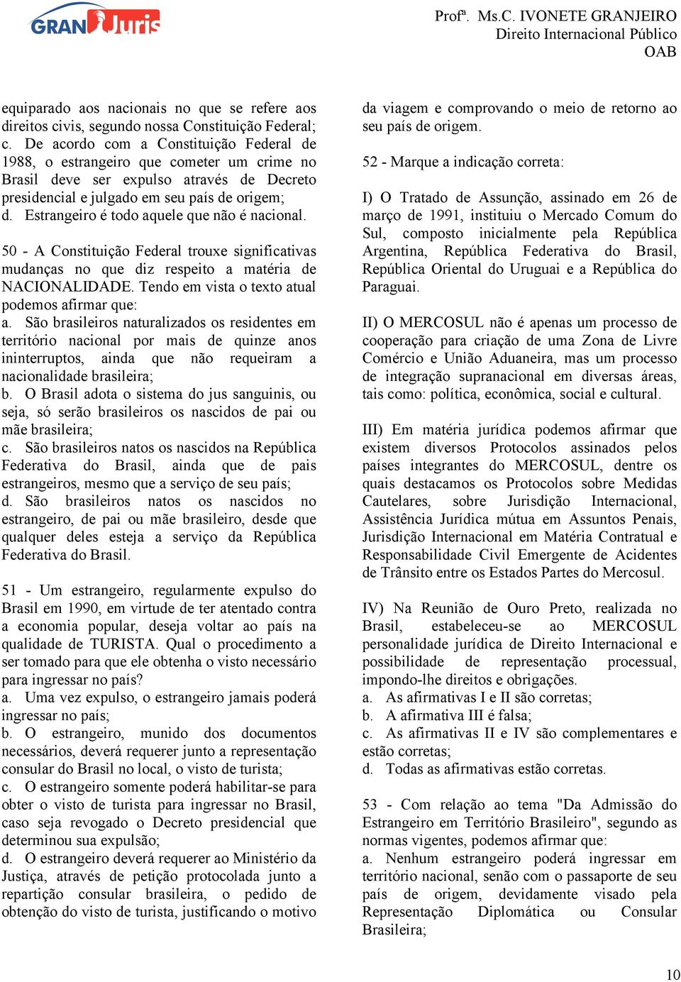 Estrangeiro é todo aquele que não é nacional. 50 - A Constituição Federal trouxe significativas mudanças no que diz respeito a matéria de NACIONALIDADE.