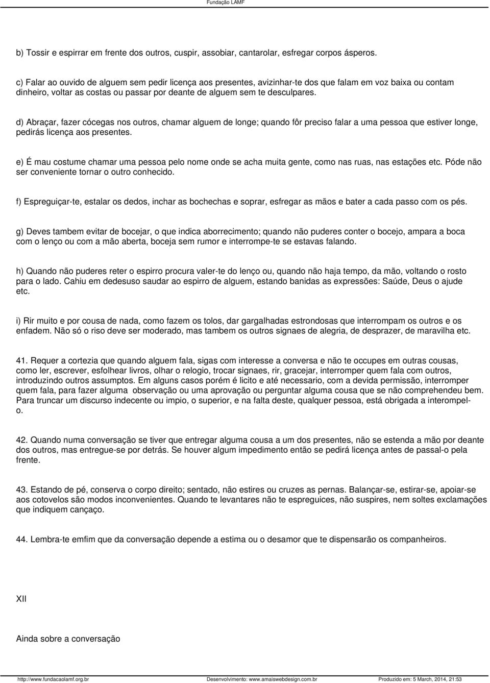 d) Abraçar, fazer cócegas nos outros, chamar alguem de longe; quando fôr preciso falar a uma pessoa que estiver longe, pedirás licença aos presentes.