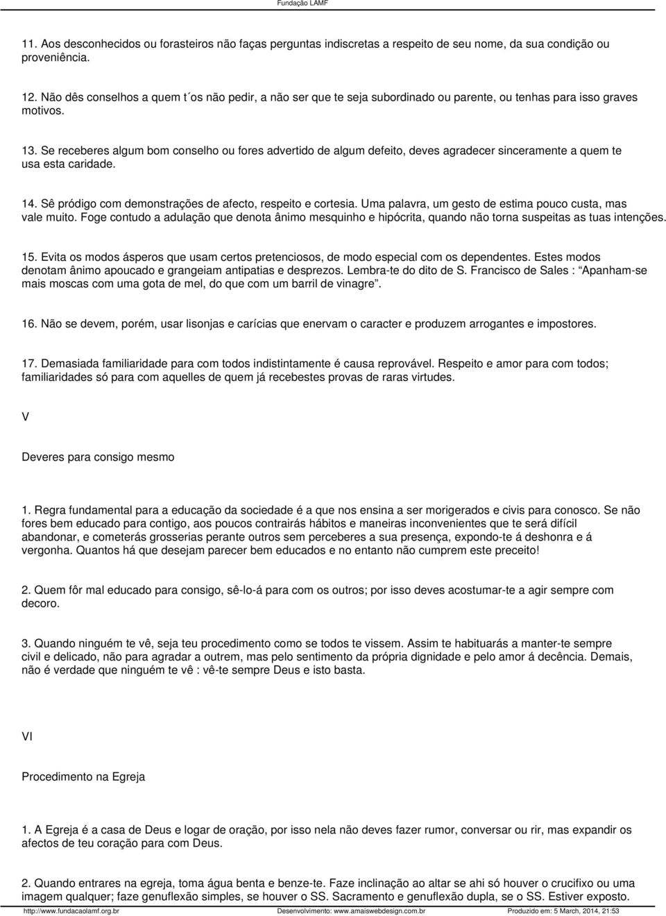 Se receberes algum bom conselho ou fores advertido de algum defeito, deves agradecer sinceramente a quem te usa esta caridade. 14. Sê pródigo com demonstrações de afecto, respeito e cortesia.