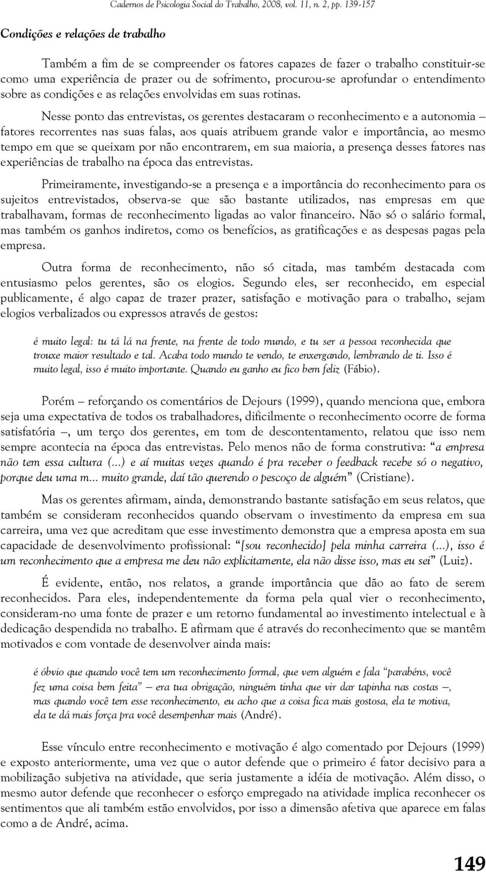 Nesse ponto das entrevistas, os gerentes destacaram o reconhecimento e a autonomia fatores recorrentes nas suas falas, aos quais atribuem grande valor e importância, ao mesmo tempo em que se queixam