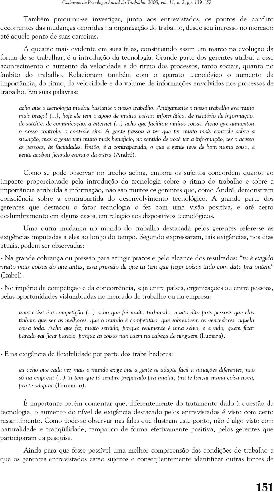 Grande parte dos gerentes atribui a esse acontecimento o aumento da velocidade e do ritmo dos processos, tanto sociais, quanto no âmbito do trabalho.